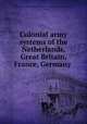 Colonial army systems of the Netherlands, Great Britain, France, Germany ., United States. Adjutant-General`s Office. Military Information Division, J. S. Herron 