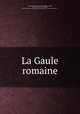 La Gaule romaine, Fustel de Coulanges, 1830-1889,Jullian, Camille, 1859-1933,Fustel de Coulanges, 1830-1889. Histoire des institutions politiques de l`ancienne France, v. 1 