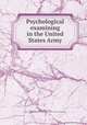 Psychological examining in the United States Army, Yerkes, Robert Mearns, 1876-1956,United States. Surgeon-General`s Office. Division of Psychology 