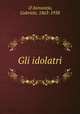 Gli idolatri, D`Annunzio, Gabriele, 1863-1938 