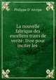 La nouvelle fabrique des excellens traits de verite: livre pour inciter les ., Philippe d