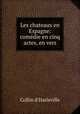 Les chateaux en Espagne: comedie en cinq actes, en vers, Collin d