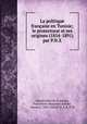 La politique francaise en Tunisie; le protectorat et ses origines (1854-1891) par P.H.X, Estournelles de Constant, Paul-Henri-Benjamin Balluet, baron d`, 1852-1924,P. H. X,X. P. H 