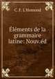 Elements de la grammaire latine: Nouv.ed., C. F. L`Homond 