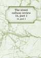 The street railway review. 16, part 1, American Street Railway Association,Street Railway Accountants` Association of America,American Railway, Mechanical, and Electrical Association 