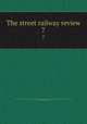 The street railway review. 7, American Street Railway Association,Street Railway Accountants` Association of America,American Railway, Mechanical, and Electrical Association 