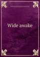 Wide awake, Pratt, Ella Farman, 1837-1907, ed,Pratt, Charles Stuart, 1854-1921, ed,Chautauqua Young Folks` Reading Union. [from old catalog] 