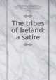 The tribes of Ireland: a satire, O`Daly, Aengus, d 1617,Mangan, James Clarence, 1803-1849,O`Donovan, John, 1809-1861,O`Daly, Ferdoragh, fl 1700 