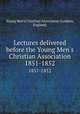 Lectures delivered before the Young Men`s Christian Association. 1851-1852, Young Men`s Christian Association (London, England) 