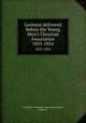 Lectures delivered before the Young Men`s Christian Association. 1853-1854, Young Men`s Christian Association (London, England) 