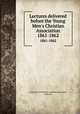 Lectures delivered before the Young Men`s Christian Association. 1861-1862, Young Men`s Christian Association (London, England) 