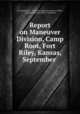 Report on Maneuver Division, Camp Root, Fort Riley, Kansas, September ., J. H. Dockweiler , California Adjutant General`s Office , Adjutant General`s Office, California 