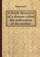 A briefe discourse of a disease called the suffocation of the mother, Edward Jorden 