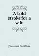 A bold stroke for a wife, [Susanna] Centlivre 