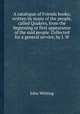 A catalogue of Friends books; written by many of the people, called Quakers, from the beginning or first appearance of the said people. Collected for a general service, by J. W., John Whiting 