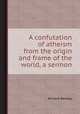 A confutation of atheism from the origin and frame of the world, a sermon, Richard Bentley 
