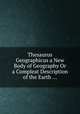 Thesaurus Geographicus a New Body of Geography Or a Compleat Description of the Earth ..., 