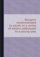 Religion recommended to youth, in a series of letters, addressed to a young lady, 