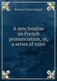 A new treatise on French pronunciation, or, a series of rules, Bertrand Francis Bugard 