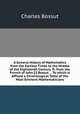 A General History of Mathematics from the Earliest Times to the Middle of the Eighteenth Century. Tr. from the French of John [!] Bossut ... To which is Affixed a Chronological Table of the Most Eminent Mathematicians, Charles Bossut 