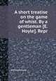 A short treatise on the game of whist. By a gentleman [E. Hoyle]. Repr, Edmond Hoyle 