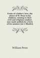 Fruits of a father`s love, the advice of W. Penn to his children, relating to their civil and religious conduct, now made publick by a lover of his memory [sir J. Rhodes]., William Penn 