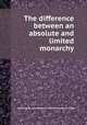 The difference between an absolute and limited monarchy, редактор(ы): John Fortescue-Aland Fortescue (1st baron) 