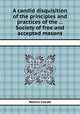 A candid disquisition of the principles and practices of the ... Society of free and accepted masons, Wellins Calcott 