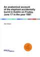 An anatomical account of the elephant accidentally burnt in Dublin on Fryday, June 17 in the year 1681, Allan Mullen 