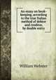 An essay on book-keeping, according to the true Italian method of debtor and creditor, by double entry, William Webster 