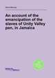 An account of the emancipation of the slaves of Unity Valley pen, in Jamaica, David Barclay 