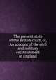 The present state of the British court, or, An account of the civil and military establishment of England, 