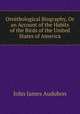 Ornithological Biography, Or an Account of the Habits of the Birds of the United States of America, John James Audubon 