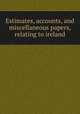 Estimates, accounts, and miscellaneous papers, relating to ireland, 
