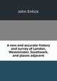 A new and accurate history and survey of London, Westminster, Southwark, and places adjacent, John Entick 