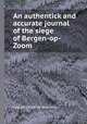 An authentick and accurate journal of the siege of Bergen-op-Zoom, English officer of distinction 
