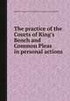 The practice of the Courts of King`s Bench and Common Pleas in personal actions, William Tidd,Great Britain. Court of King's Bench,Great Britain. Court of Common Pleas 
