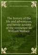 The history of the life and adventures, and heroic actions of the renowned Sir William Wallace, Henry (the Minstrel),William Hamilton 