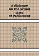 A dialogue on the actual state of Parliament, 