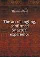 The art of angling, confirmed by actual experience, Thomas Best 