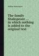 The family Shakspeare ... in which nothing is added to the original text, William Shakespeare 