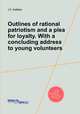Outlines of rational patriotism and a plea for loyalty. With a concluding address to young volunteers, J F. Hatfield 