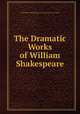 The Dramatic Works of William Shakespeare, William Shakespeare,George Steevens 