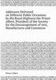 Addresses Delivered on Different Public Occasions by His Royal Highness the Prince Albert, President of the Society for the Encouragement of Arts, Manufactures and Commerce, Prince Albert 