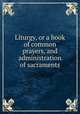Liturgy, or a book of common prayers, and administration of sacraments, 