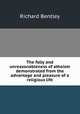 The folly and unreasonableness of atheism demonstrated from the advantage and pleasure of a religious life, Richard Bentley 