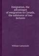 Emigration, the advantages of emigration to Canada, the substance of two lectures, William Cattermole 