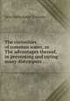 The curiosities of common water, or The advantages thereof, in preventing and curing many distempers ..., John Smith,Ralph Thoresby 