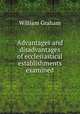 Advantages and disadvantages of ecclesiastical establishments examined, William Graham 