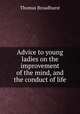 Advice to young ladies on the improvement of the mind, and the conduct of life, Thomas Broadhurst 